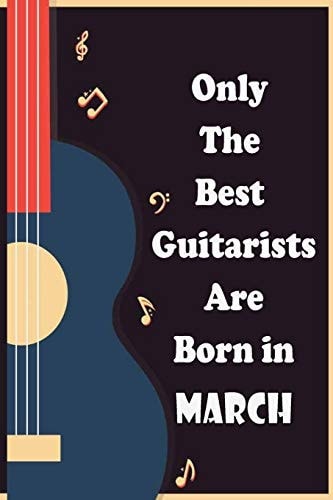 Only The Best Guitarists Are Born in March Musicsheets, Perfect Give for Birthdays, Simple and Elegant , Music Notation, 110 Pages 6x9 Inches