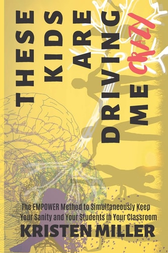 These Kids Are Driving Me Crazy The EMPOWER Method to Simultaneously Keep Your Sanity and Your Students in Your Classroom