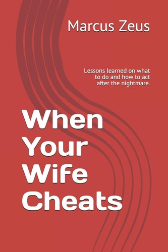 When Your Wife Cheats Lessons Learned on What to Do and How to Act After the Nightmare
