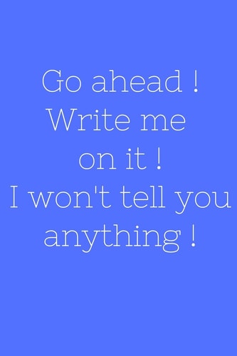 Go Ahead ! Write Me on It ! I Won't Tell You Anything !