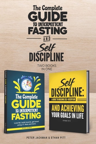 The Complete Guide to Intermittent Fasting and Self Discipline (2 Books) Lose Fat and Get Toned... . and Learn How to Be a More Determined Person, Harnessing the Power of Self Discipline
