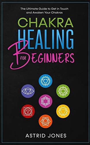 Chakra Healing for Beginners The Ultimate Guide to Get in Touch and Awaken Your Chakras