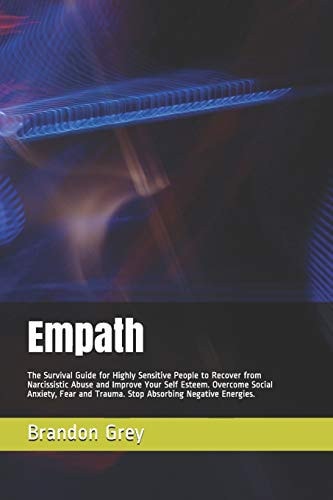Empath The Survival Guide for Highly Sensitive People to Recover from Narcissistic Abuse and Improve Your Self Esteem. Overcome Social Anxiety, Fear and Trauma. Stop Absorbing Negative Energies.