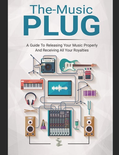 The-Music Plug A Guide to Releasing Your Music Properly and Receiving All Your Royalties.