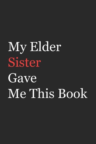 My Elder Sister Gave Me This Book Funny Gift from Elder Sister To Brother, Sister, Sibling and Family - 110 Pages; 6"x9" .(Family Funny Gift)