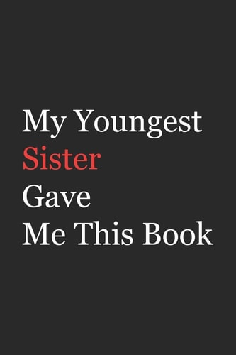 My Younger Sister Gave Me This Book Funny Gift from Sister To Brother, Sister, Sibling and Family - 110 Pages; 6"x9" .(Family Funny Gift)