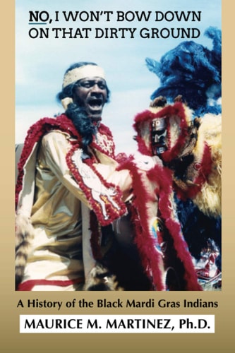 No I Won't Bow Down on That Dirty Ground A History of the Black Mardi Gras Indians