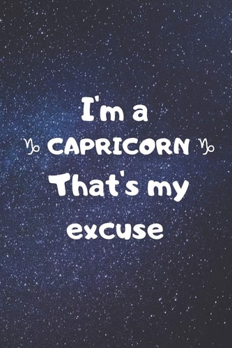 I'm a CAPRICORN, That's My Excuse!