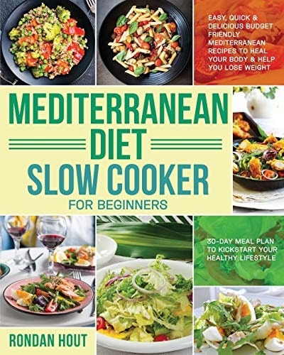 Mediterranean Diet Slow Cooker for Beginners Easy, Quick & Delicious Budget Friendly Mediterranean Recipes to Heal Your Body & Help You Lose Weight (30-Day Meal Plan to Kickstart Your Healthy Lifestyle)