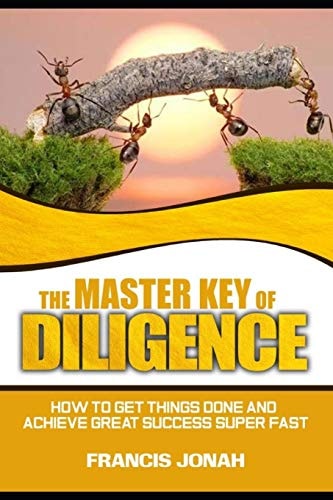 The Master Key of Diligence How to Get Things Done and Achieve Great Success Super-Fast