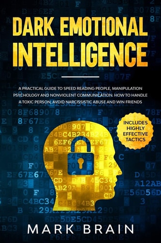 Dark Emotional Intelligence A Practical Guide to Speed Reading People, Manipulation Psychology and Nonviolent Communication. How To Handle a Toxic Person, Avoid Narcissistic Abuse and Win Friends