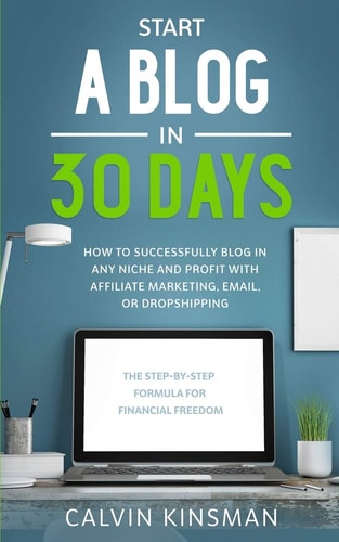 Start a Blog in 30 Days How to Successfully Blog in ANY Niche and Profit with Affiliate Marketing, Email, Or Dropshipping