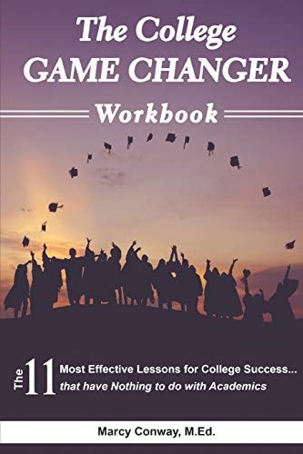 The College GAME CHANGER Workbook The 11 Most Effective Lessons for College Success... that Have Nothing to Do with Academics