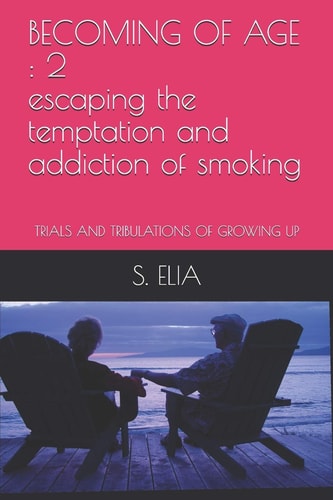 Becoming of Age 2 Escaping the Temptation and Addiction of Smoking: TRIALS and TRIBULATIONS of GROWING Up