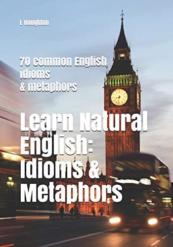Learn Natural English Idioms and Metaphors: 70 Common English Idioms and Metaphors
