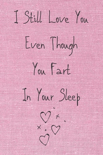 I Still Love You Even Though You Fart In Your Sleep Cute And Funny Quote Perfect For Your Beloved One ( Saint Valentin's Day/Anniversary/Birthday) 120 Pages