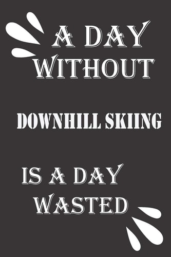A Day Without Downhill Skiing Is a Day Wasted