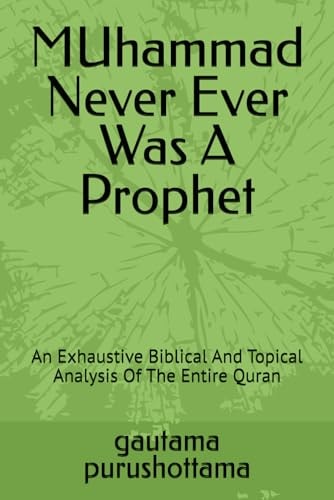 MUhammad Never Ever Was A Prophet An Exhaustive Biblical And Topical Analysis Of The Entire Quran