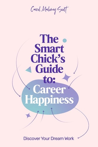 The Smart Chick's Guide to Career Happiness Discover Your Dream Work