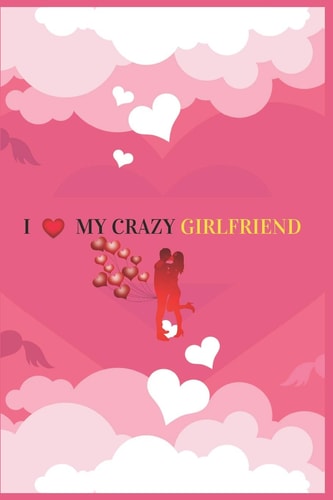 I Love My Crazy Girlfriend Valentine's Day Gift For Girlfriend.Surprise Present for Crazy Girlfriend.Book Size 6" X 9", Pages 120 and Matte Finish Cover.