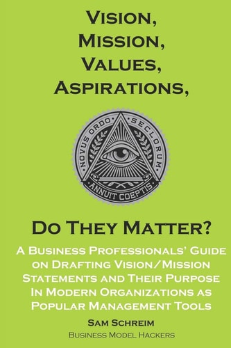Vision, Mission, Values, Aspirations, Do They Matter? A Business Professionals' Guide to Drafting Vision/Mission Statements and Their Purpose in Modern Organizations As Popular Management Tools