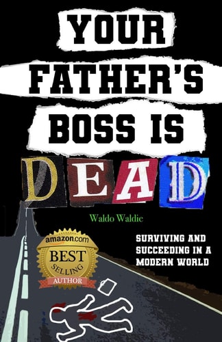 Your Father's Boss Is Dead Surviving and Succeeding in a Modern World