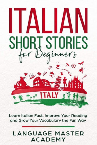 Italian Short Stories for Beginners Learn Italian Fast, Improve Your Reading and Grow Your Vocabulary the Fun Way