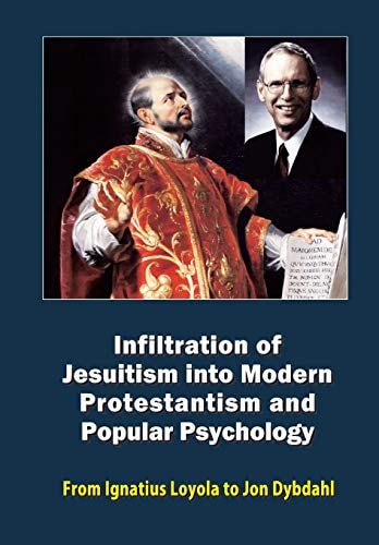 Infiltration of Jesuitism Into Modern Protestantism and Popular Psychology From Ignatius Loyola to Jon Dybdahl