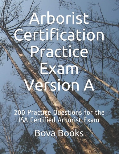 Arborist Certification Practice Exam Version A 200 Practice Questions for the ISA Certified Arborist Exam