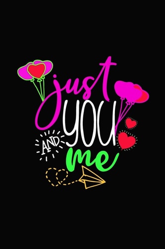 Just You and Me Girlfriendor Boyfriend Valentine's Day Gift Ideas Share the Love with Him Or Her. Lovely Cover Message for People of All Ages Who Love the Romance That Valentines Day Brings