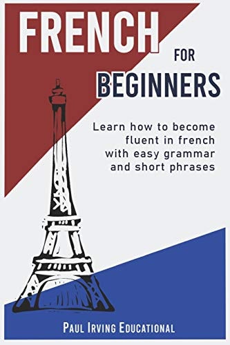 French for Beginners Learn How to Become Fluent in French with Easy Grammar and Short Phrases !
