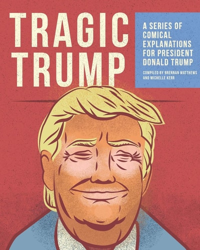 Tragic Trump A Series of Comical Explanations for President Donald Trump
