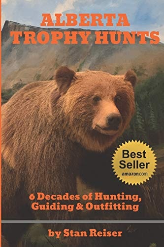 Alberta Trophy Hunts - Color Edition 6 Decades of Hunting, Guiding & Outfitting