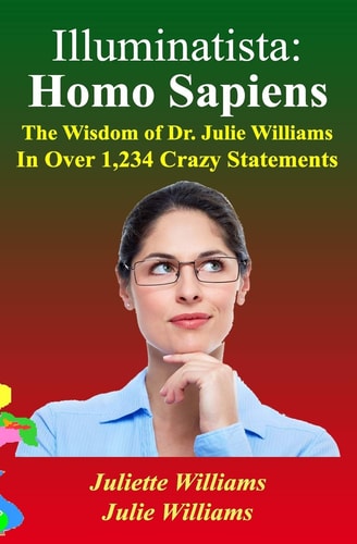 Illuminatista Homo Sapiens: The Wisdom of Dr. Julie Williams, In Over 1,234 Crazy Statements