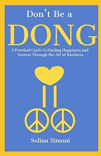 Don't Be a Dong A Practical Guide to Happiness and Success Through the Art of Kindness
