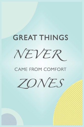 Great Things Never Came from Comfort Zones