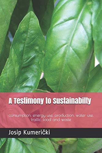 A Testimony to Sustainabilty Consumption, Energy Use, Production, Water Use, Traffic, Food and Waste