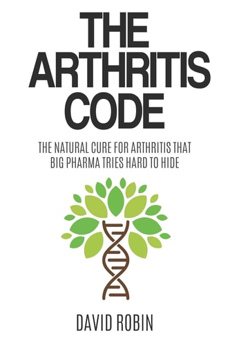 The Arthritis Code The Natural Cure for Arthritis That Big Pharma Tries Hard to Hide