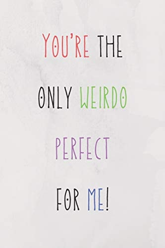 You're The Only Weirdo Perfect For Me Colourful And Hilarious Quote For Your Couple In Valentine's Day/Cute Present For All Ocasions (Birthdays/Anniversaries/Valentine) 120 Pages