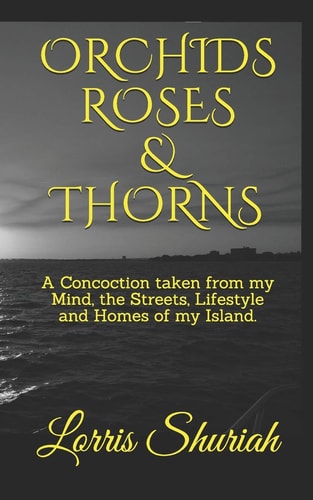 ORCHIDS ROSES and THORNS A Concoction Taken from My Mind, the Streets, Lifestyle and Homes of My Island