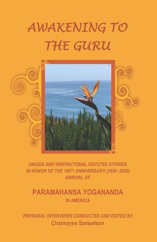 Awakening to the Guru Unique and Inspirational Devotee Stories in Honor of the 100th Anniversary (1920-2020) Arrival of Paramahansa Yogananda in America