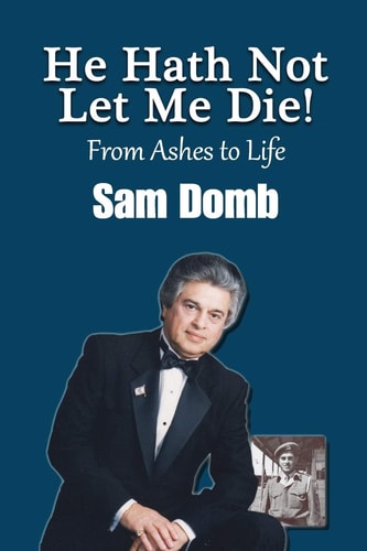 He Hath Not Let Me Die! From Ashes to Life Sam Domb