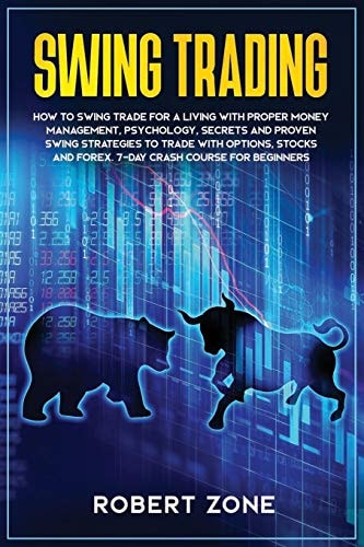 Swing Trading 7-Day Crash Course For Beginners For A Living With Proper Money Management, Psychology, Secrets And Proven Strategies To Trade With Options, Stocks And Forex