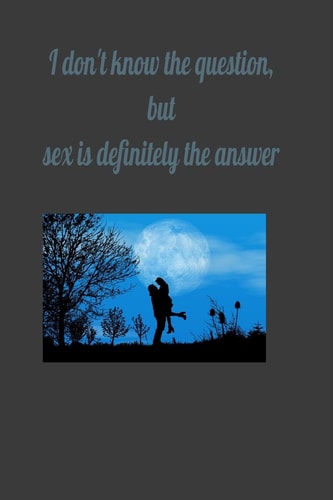 I Don't Know the Question, But Sex Is Definitely the Answer
