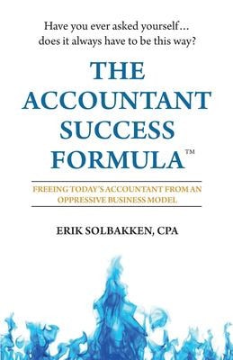 The Accountant Success Formula(TM) Freeing Today's Accountant from an Oppressive Business Model