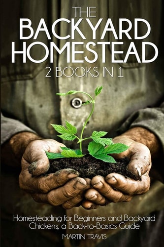 The Backyard Homestead 2 Books in 1: Homesteading for Beginners and Backyard Chickens, a Back-To-Basics Guide