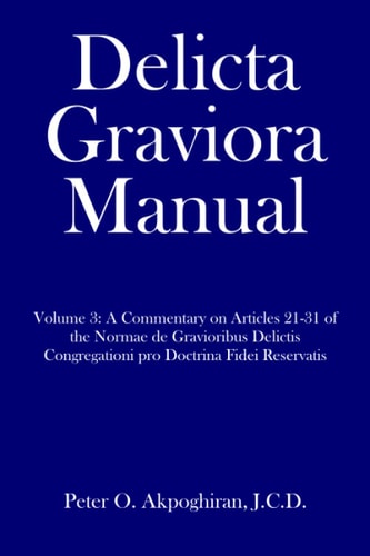 Delicta Graviora Manual Volume 3: a Commentary on Articles 21-31 of the Normae de Gravioribus Delictis Congregationi Pro Doctrina Fidei Reservatis