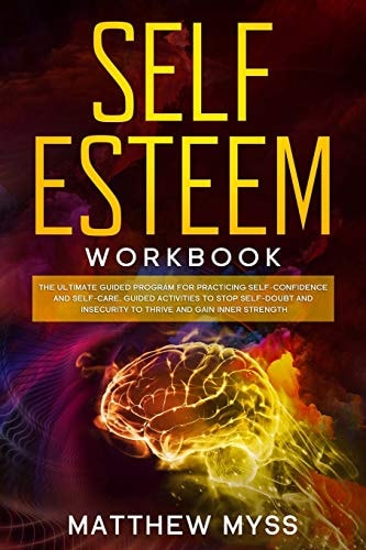 Self Esteem Workbook The Ultimate Guided Program for Practicing Self-Confidence and Self-Care. Guided Activities to Stop Self-Doubt and Insecurity to Thrive and Gain Inner Strength