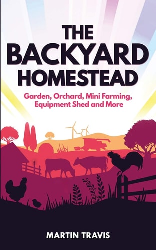 The Backyard Homestead Garden, Orchard, Mini Farming, Equipment Shed and More