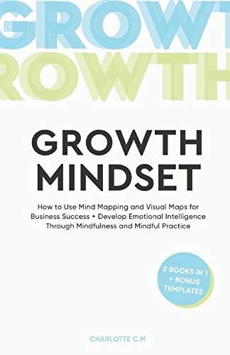 The Growth Mindset How to Use Mind Mapping and Visual Maps for Business Success + Develop Emotional Intelligence Through Mindfulness and Mindful Practice